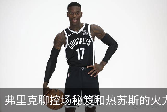 弗里克聊控场秘笈和热苏斯的火力全开